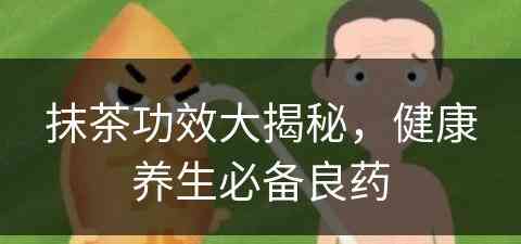 抹茶功效大揭秘，健康养生必备良药